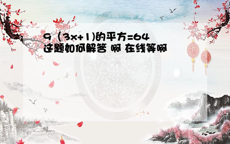 9（3x+1)的平方=64 这题如何解答 啊 在线等啊