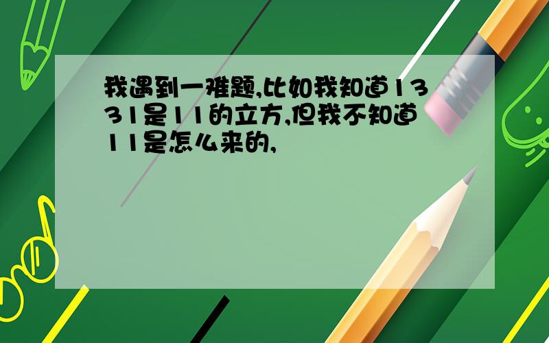 我遇到一难题,比如我知道1331是11的立方,但我不知道11是怎么来的,