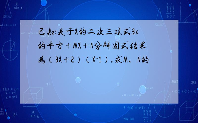 已知：关于X的二次三项式3x的平方+MX+N分解因式结果为（3X+2）（X-1）,求M、N的