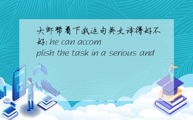 大虾帮看下我这句英文译得好不好:he can accomplish the task in a serious and