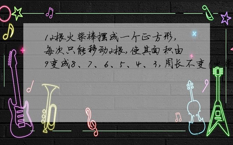 12根火柴棒摆成一个正方形,每次只能移动2根,使其面积由9变成8、7、6、5、4、3,周长不变（火柴棒单位为1