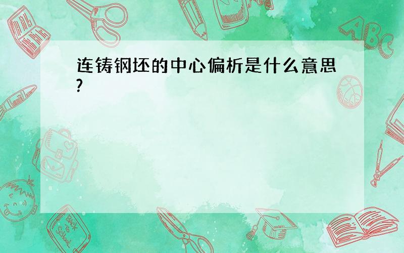 连铸钢坯的中心偏析是什么意思?