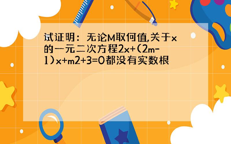 试证明：无论M取何值,关于x的一元二次方程2x+(2m-1)x+m2+3=0都没有实数根