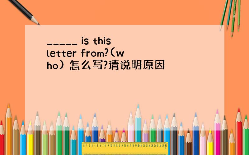 _____ is this letter from?(who) 怎么写?请说明原因