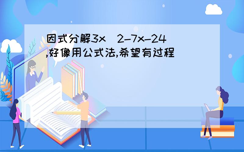 因式分解3x^2-7x-24,好像用公式法,希望有过程