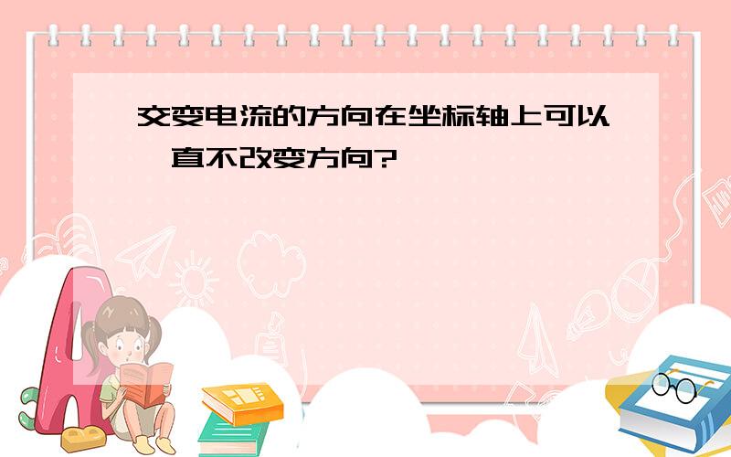 交变电流的方向在坐标轴上可以一直不改变方向?