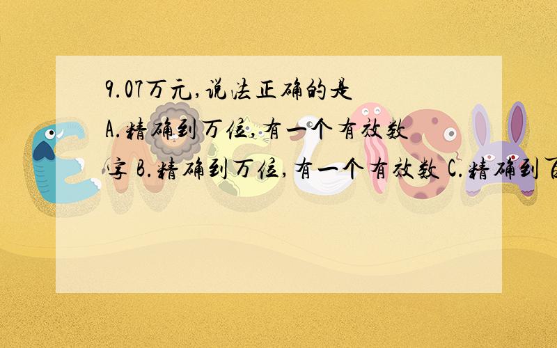 9.07万元,说法正确的是 A.精确到万位,有一个有效数字 B.精确到万位,有一个有效数 C.精确到百分位,有3位