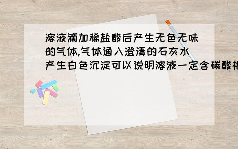 溶液滴加稀盐酸后产生无色无味的气体,气体通入澄清的石灰水产生白色沉淀可以说明溶液一定含碳酸根离子吗