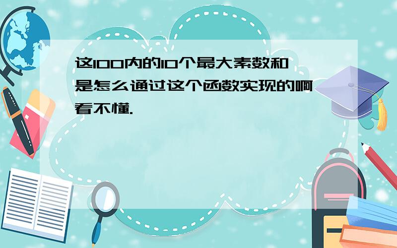 这100内的10个最大素数和是怎么通过这个函数实现的啊,看不懂.