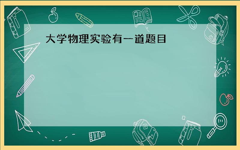 大学物理实验有一道题目