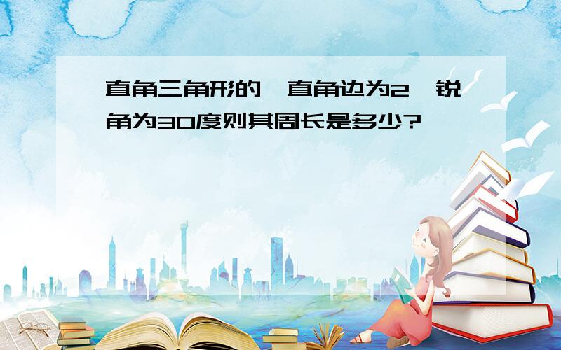 直角三角形的一直角边为2一锐角为30度则其周长是多少?