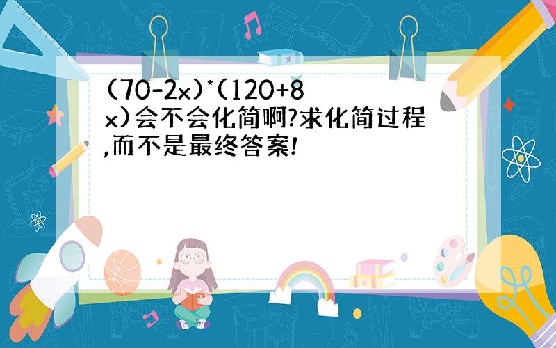 (70-2x)*(120+8x)会不会化简啊?求化简过程,而不是最终答案!