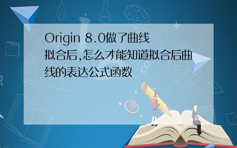 Origin 8.0做了曲线拟合后,怎么才能知道拟合后曲线的表达公式函数