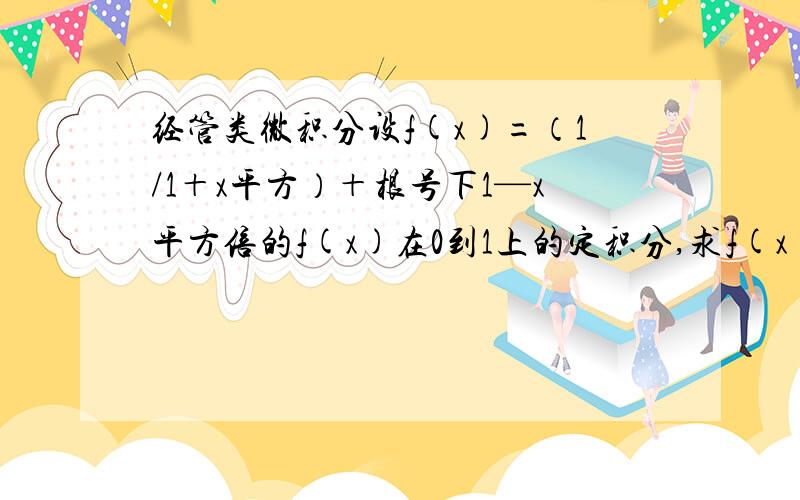 经管类微积分设f(x)=（1/1＋x平方）＋根号下1—x平方倍的f(x)在0到1上的定积分,求f(x)在0到1上的定积分