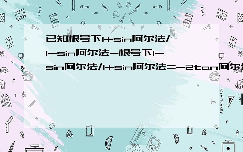 已知根号下1+sin阿尔法/1-sin阿尔法-根号下1-sin阿尔法/1+sin阿尔法=-2tan阿尔法,求角阿尔法的集