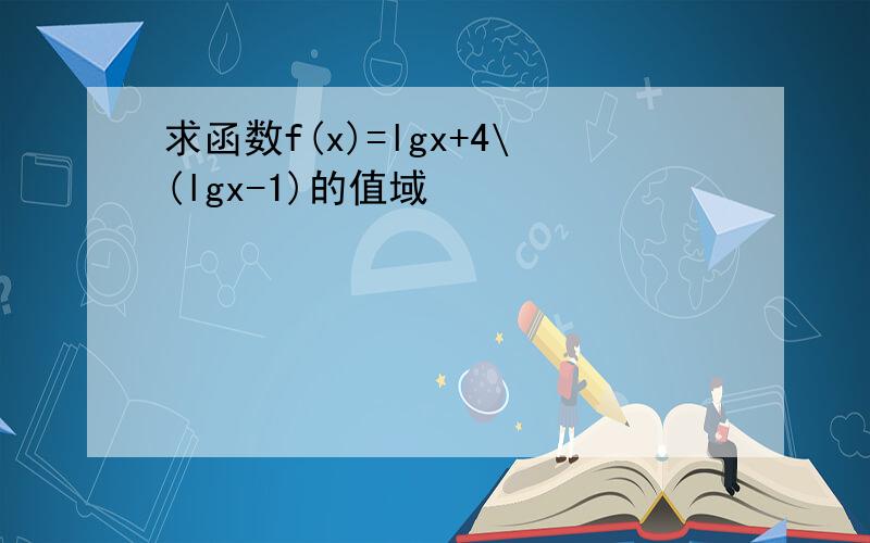 求函数f(x)=lgx+4\(lgx-1)的值域