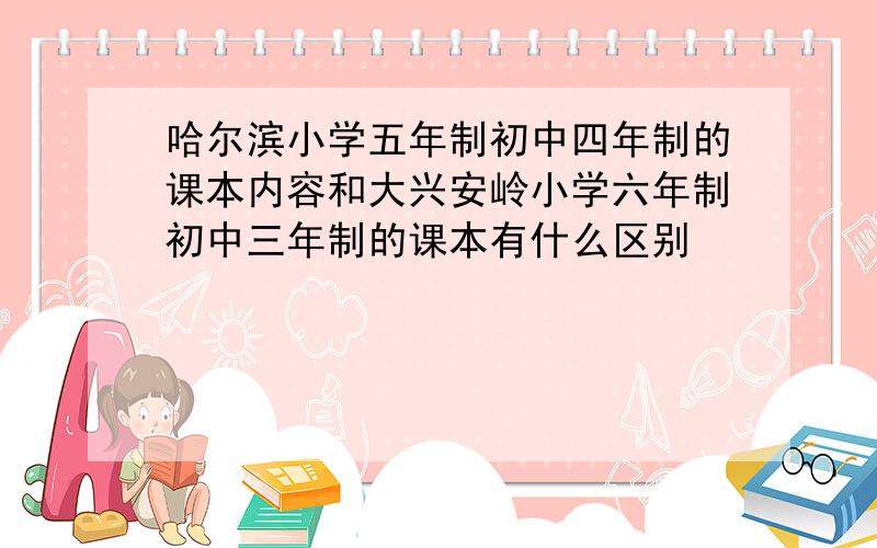 哈尔滨小学五年制初中四年制的课本内容和大兴安岭小学六年制初中三年制的课本有什么区别