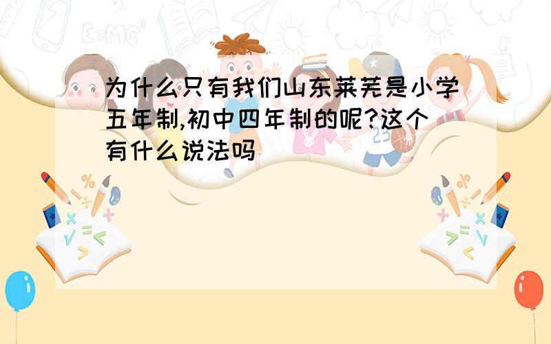 为什么只有我们山东莱芜是小学五年制,初中四年制的呢?这个有什么说法吗