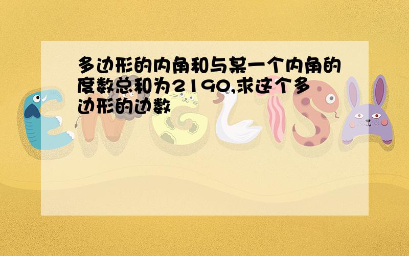 多边形的内角和与某一个内角的度数总和为2190,求这个多边形的边数