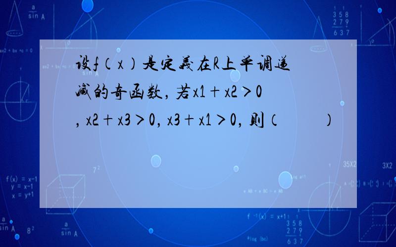 设f（x）是定义在R上单调递减的奇函数，若x1+x2＞0，x2+x3＞0，x3+x1＞0，则（　　）