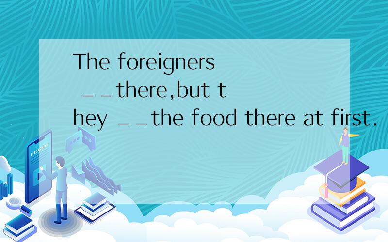 The foreigners __there,but they __the food there at first.