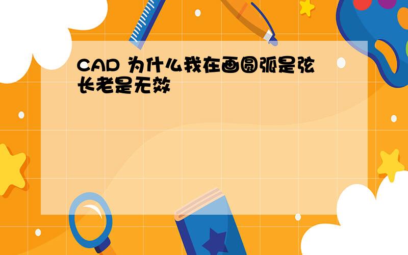 CAD 为什么我在画圆弧是弦长老是无效