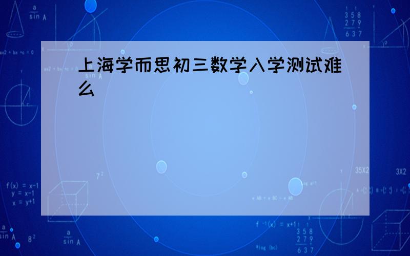 上海学而思初三数学入学测试难么