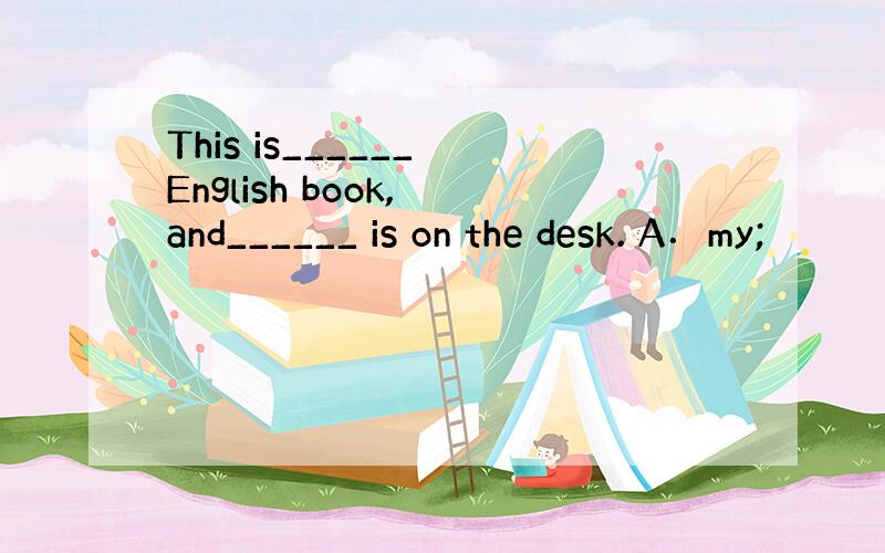 This is______ English book, and______ is on the desk. A．my;