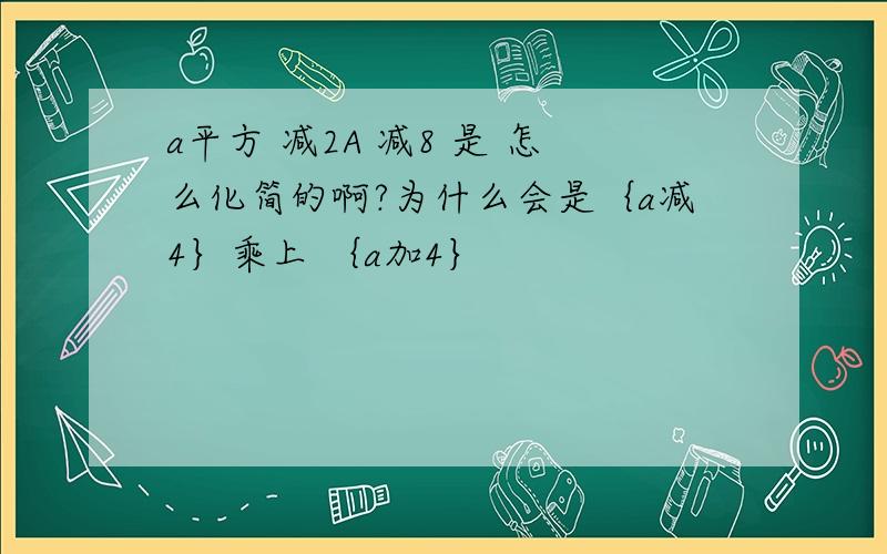 a平方 减2A 减8 是 怎么化简的啊?为什么会是｛a减4｝乘上 ｛a加4｝