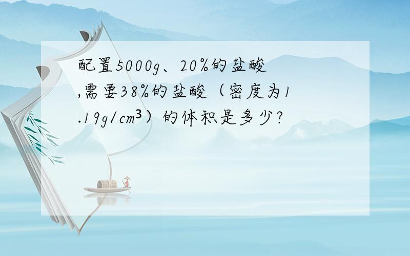 配置5000g、20%的盐酸,需要38%的盐酸（密度为1.19g/cm³）的体积是多少?