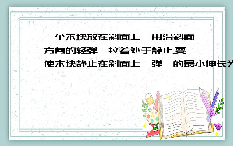 一个木块放在斜面上,用沿斜面方向的轻弹簧拉着处于静止.要使木块静止在斜面上,弹簧的最小伸长为△L2,已知弹簧的倔强系数为