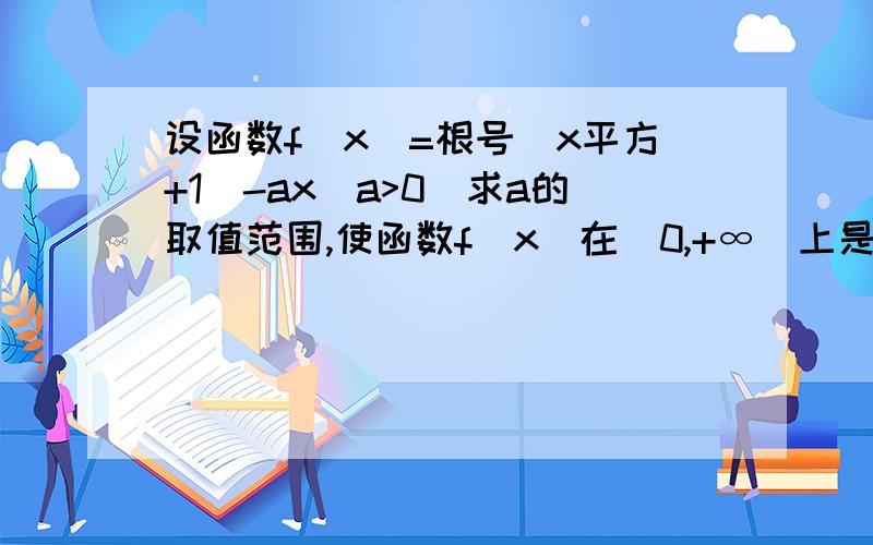 设函数f（x）=根号（x平方+1）-ax（a>0）求a的取值范围,使函数f（x）在[0,+∞）上是单调函数