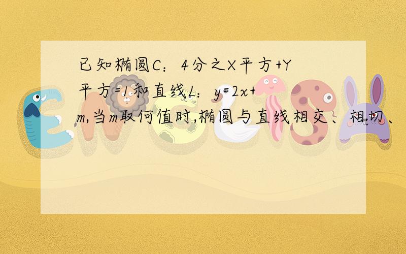 已知椭圆C：4分之X平方+Y平方=1和直线L：y=2x+m,当m取何值时,椭圆与直线相交、相切、相离?