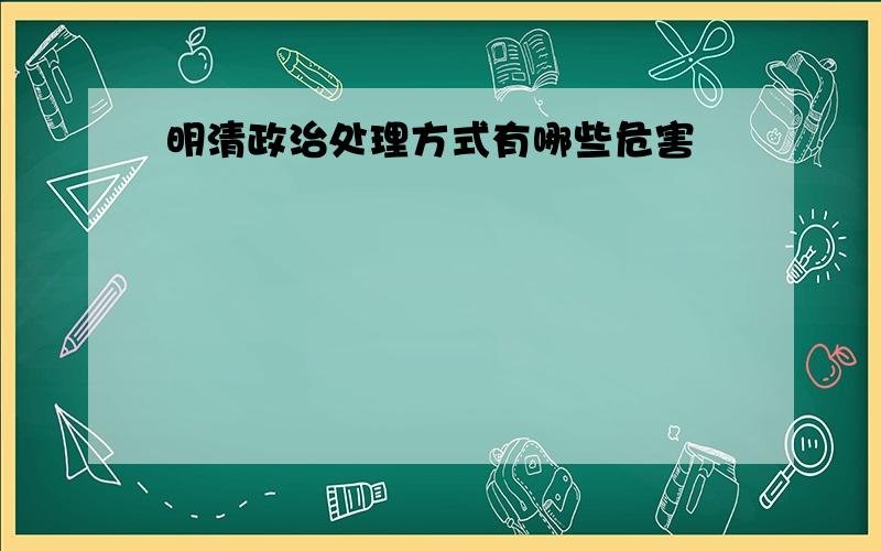 明清政治处理方式有哪些危害