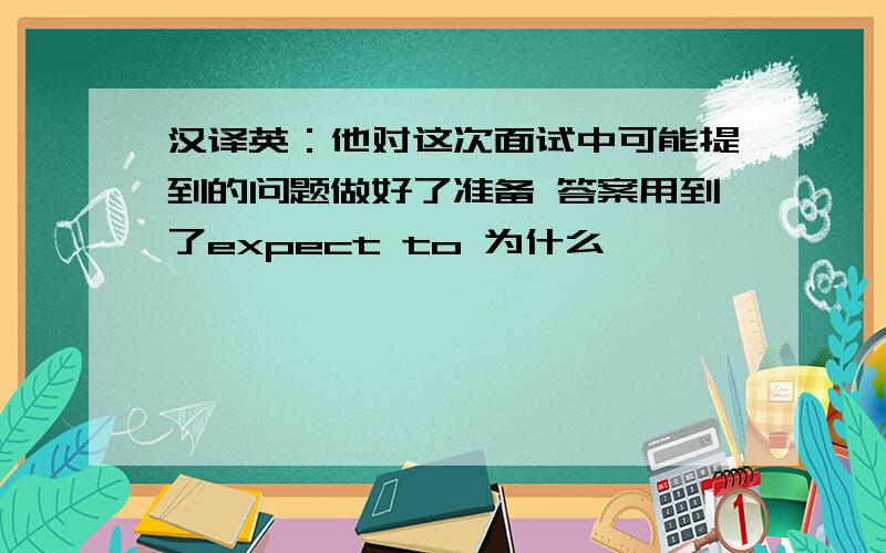 汉译英：他对这次面试中可能提到的问题做好了准备 答案用到了expect to 为什么