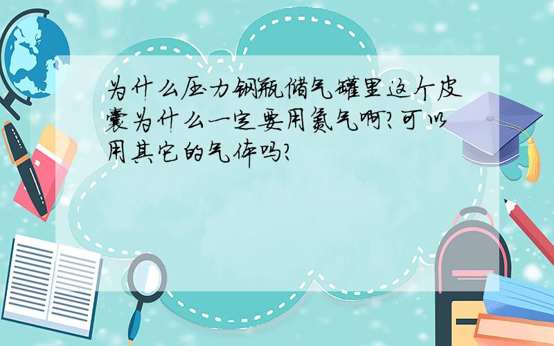 为什么压力钢瓶储气罐里这个皮囊为什么一定要用氮气啊?可以用其它的气体吗?