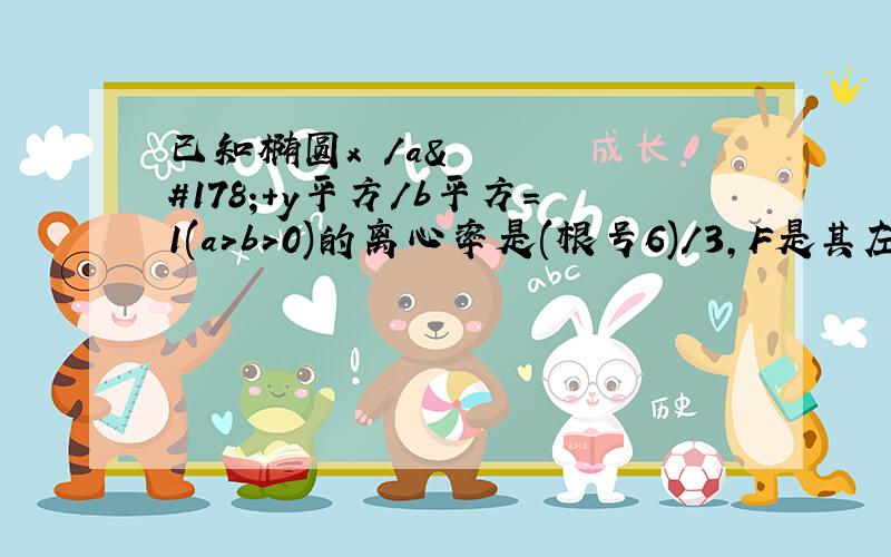 已知椭圆x²/a²+y平方/b平方=1(a＞b＞0)的离心率是(根号6)/3,F是其左焦点,若直线x