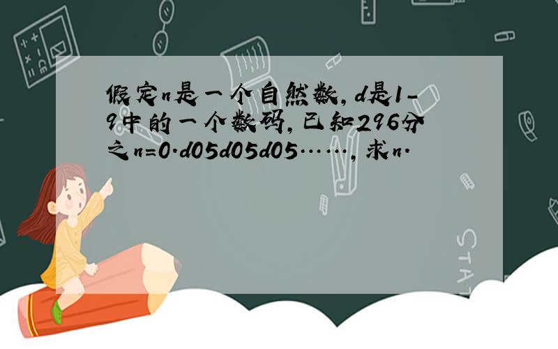 假定n是一个自然数,d是1-9中的一个数码,已知296分之n=0.d05d05d05……,求n.