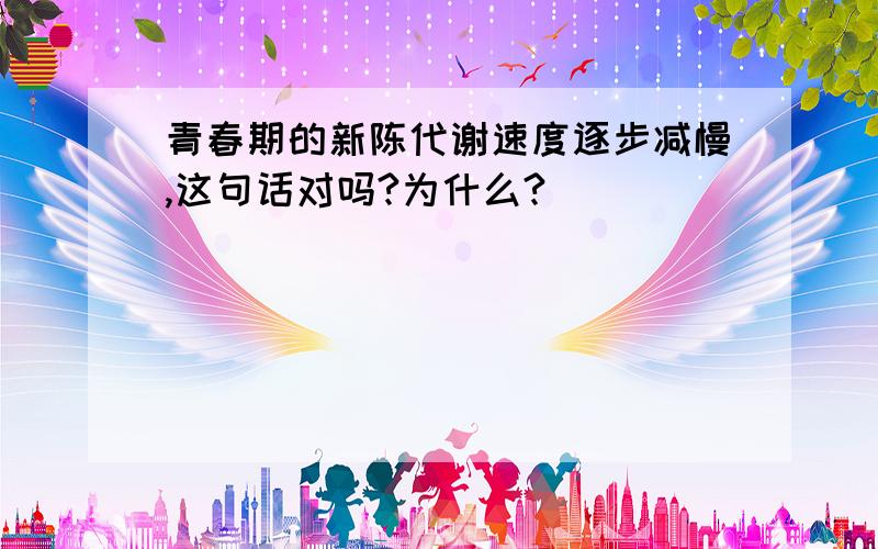 青春期的新陈代谢速度逐步减慢,这句话对吗?为什么?