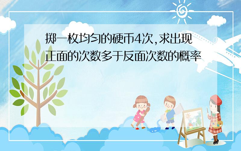 掷一枚均匀的硬币4次,求出现正面的次数多于反面次数的概率