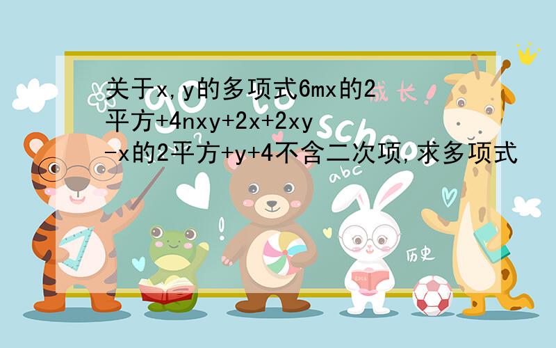 关于x,y的多项式6mx的2平方+4nxy+2x+2xy-x的2平方+y+4不含二次项,求多项式