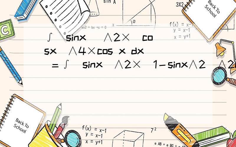 ∫（sinx ）∧2×（cosx）∧4×cos x dx ＝∫(sinx)∧2×(1－sinx∧2)∧2d(sinx )