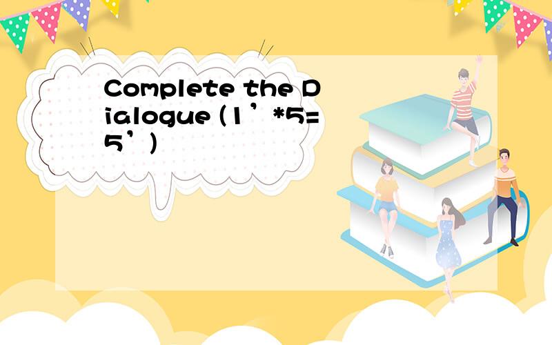 Complete the Dialogue (1’*5=5’)