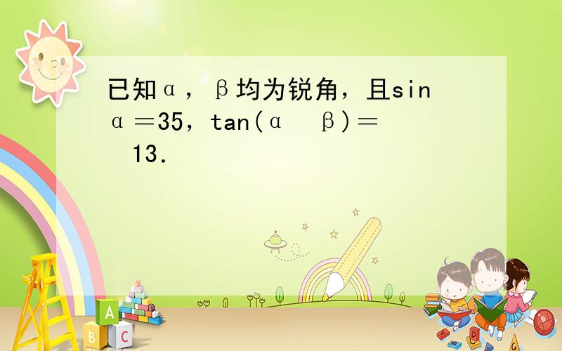 已知α，β均为锐角，且sinα＝35，tan(α−β)＝−13．