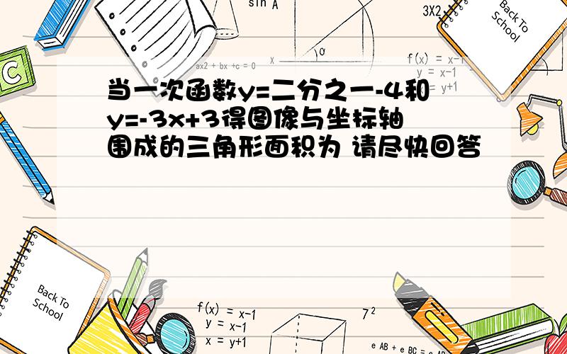 当一次函数y=二分之一-4和y=-3x+3得图像与坐标轴围成的三角形面积为 请尽快回答