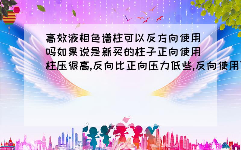 高效液相色谱柱可以反方向使用吗如果说是新买的柱子正向使用柱压很高,反向比正向压力低些,反向使用可以吗