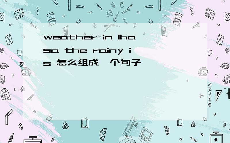 weather in lhasa the rainy is 怎么组成一个句子