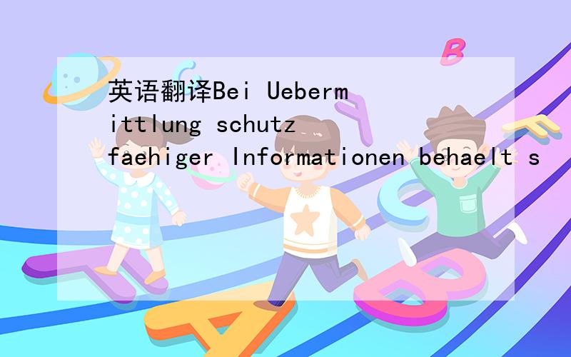 英语翻译Bei Uebermittlung schutzfaehiger Informationen behaelt s