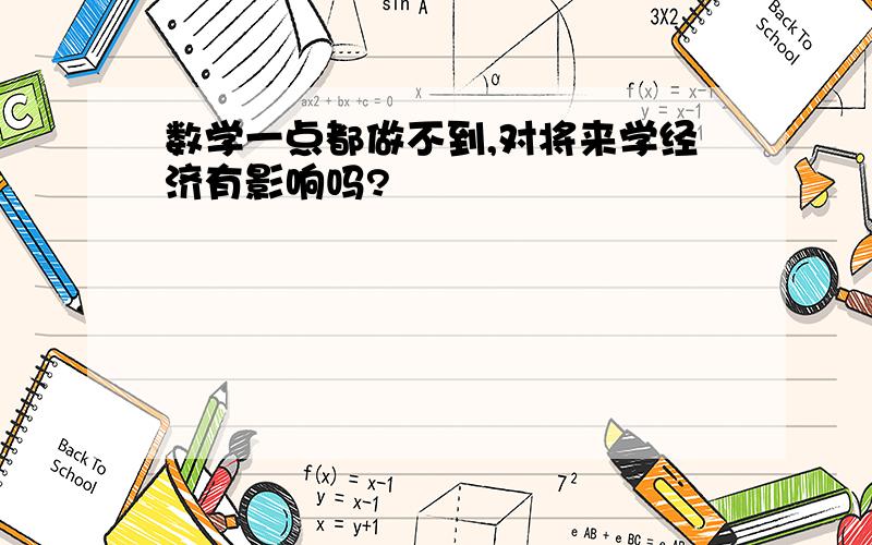 数学一点都做不到,对将来学经济有影响吗?