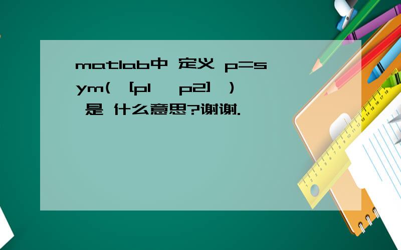 matlab中 定义 p=sym('[p1, p2]') 是 什么意思?谢谢.